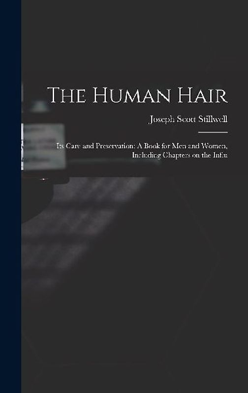 The Human Hair: Its Care and Preservation: A Book for Men and Women, Including Chapters on the Influ
