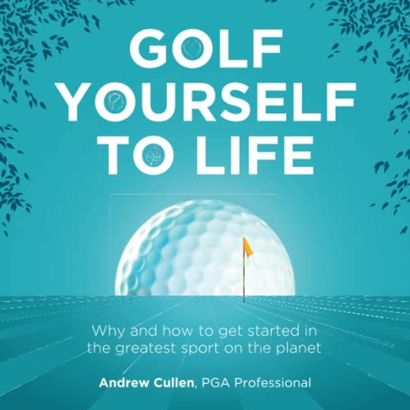 Golf Yourself to Life: Why and how to get started in the greatest sport mankind has ever invented