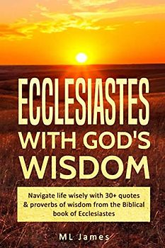 Ecclesiastes with God's Wisdom: Navigate life wisely with 30+ quotes & proverbs of wisdom from the Biblical book of Ecclesiastes (Divine Wisdom, Band 3)