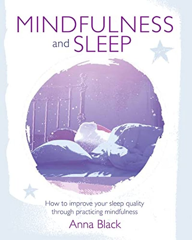 Mindfulness and Sleep: How to improve your sleep quality through practicing mindfulness
