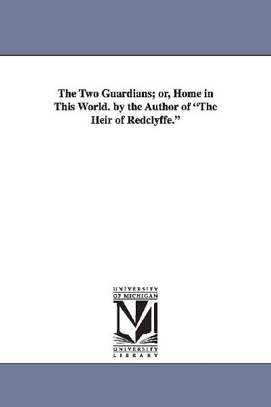 The Two Guardians; Or, Home in This World. by the Author of the Heir of Redclyffe.