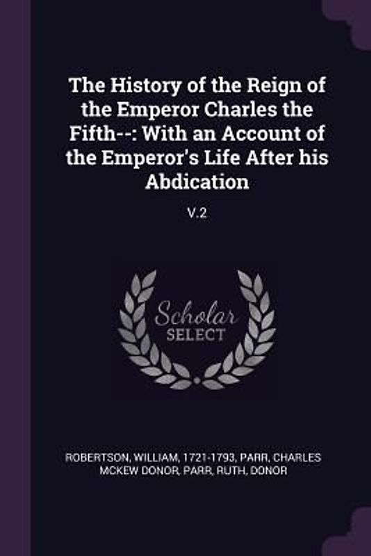 The History of the Reign of the Emperor Charles the Fifth--