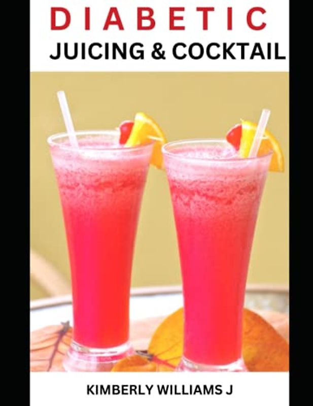 Diabetic Juicing and Cocktail: Delicious and Healthy Diabetic Beverages: Juicing and Cocktail Recipes for Managing Your Blood Sugar Levels