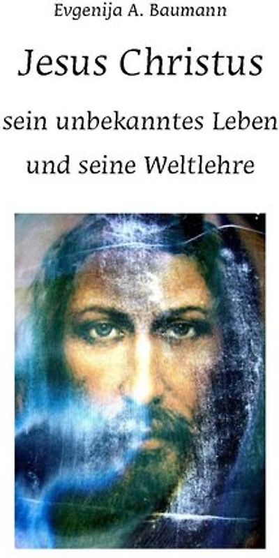 Jesus Christus. Sein unbekanntes Leben und seine Weltlehre