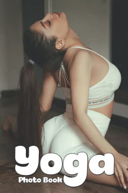 Yoga Photo Book: Great Gift For Friends With Beautiful Photos Of Yoga To Relax And Unwind | A Great Present For Special Occasions