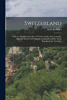 Switzerland: With the Neighboring Lakes of Northern Italy, Savoy, and the Adjacent Districts of Piedmont, Lombardy and the Tyrol, H