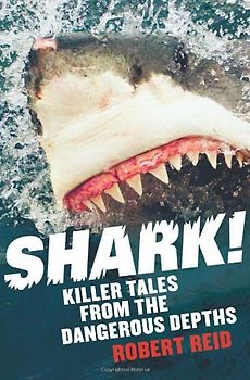 Shark!: Killer Tales from the Dangerous Depths - Reid, Robert