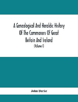 A Genealogical And Heraldic History Of The Commoners Of Great Britain And Ireland, Enjoying Territorial Possessions Or High Official Rank; But Univested With Heritable Honours (Volume I)