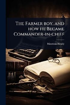 The Farmer boy, and how he Became Commander-in-chief