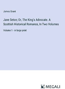 Jane Seton; Or, The King's Advocate. A Scottish Historical Romance, In Two Volumes
