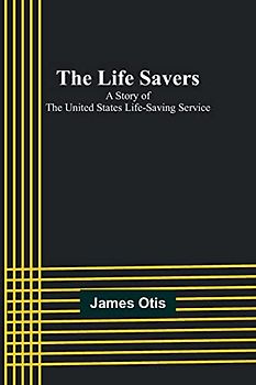 The Life Savers: A story of the United States life-saving service