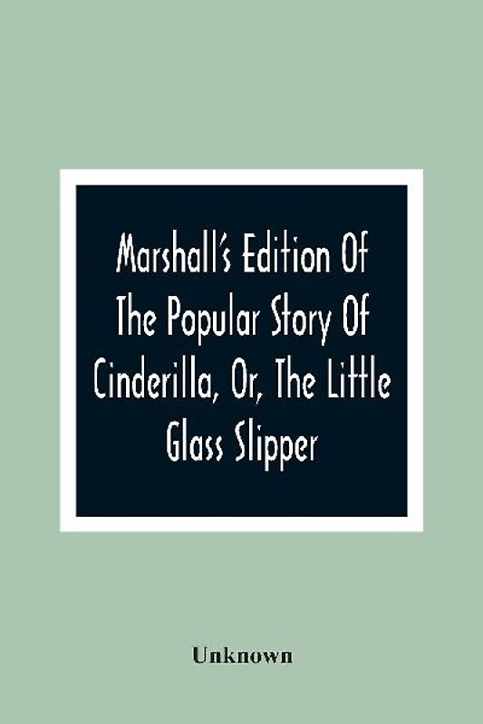 Marshall'S Edition Of The Popular Story Of Cinderilla, Or, The Little Glass Slipper