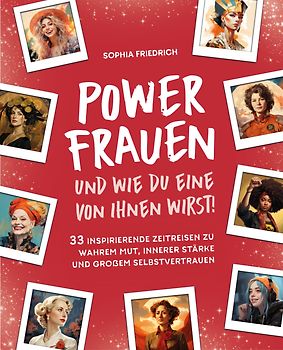 Power Frauen – und wie du eine von ihnen wirst! 33 inspirierende Zeitreisen zu wahrem Mut, innerer Stärke und großem Selbstvertrauen