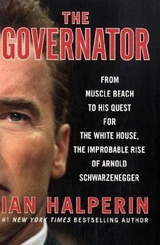 The Governator: From Muscle Beach to His Quest for the White House, the Improbable Rise of Arnold Schwarzenegger - Ian Halperin