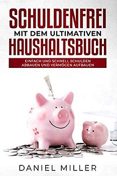 Schuldenfrei mit dem ultimativen Haushaltsbuch: Einfach und schnell Schulden abbauen und Vermögen aufbauen