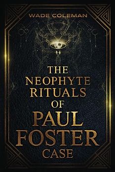 The Neophyte Rituals of Paul Foster Case: Ceremonial Magic (PAUL FOSTER CASE RITUALS, Band 1)