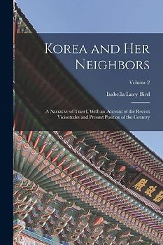 Korea and Her Neighbors: A Narrative of Travel, With an Account of the Recent Vicissitudes and Present Position of the Country; Volume 2