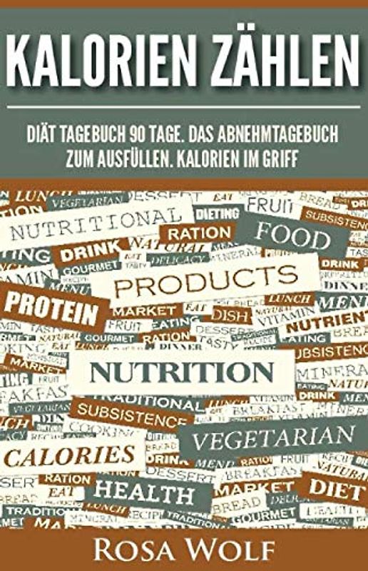 Kalorien zählen: Diät Tagebuch 90 Tage. Das Abnehmtagebuch zum Ausfüllen. Kalorien im Griff. (Kalorienzähler, Band 1)