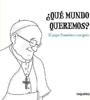 ¿Qué mundo queremos? : el papa Francisco nos guía