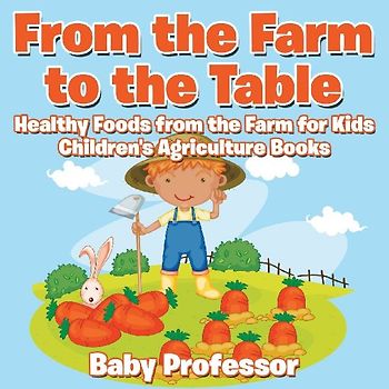 From the Farm to The Table, Healthy Foods from the Farm for Kids - Children's Agriculture Books