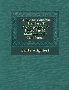 La Divine Comédie ... L'enfer, Tr. Accompagnée De Notes Par M. Moutonnet De Clairfons...