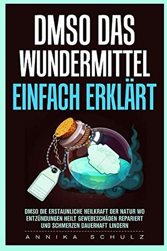 DMSO DAS WUNDERMITTEL EINFACH ERKLÄRT- DMSO DIE ERSTAUNLICHE HEILKRAFT DER NATUR WO ENTZÜNDUNGEN HEILT GEWEBESCHÄDEN REPARIERT UND SCHMERZEN DAUERHAFT LINDERN: DMSO HANDBUCH