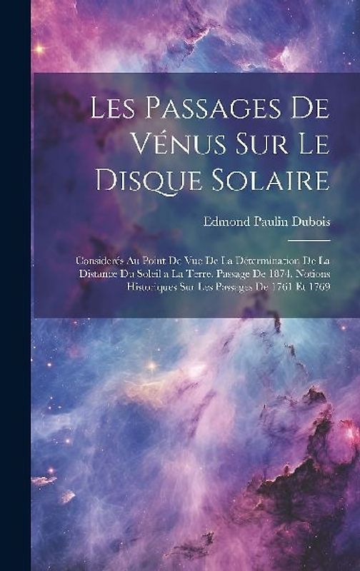 Les Passages De Vénus Sur Le Disque Solaire: Considérés Au Point De Vue De La Détermination De La Distance Du Soleil a La Terre. Passage De 1874. Noti
