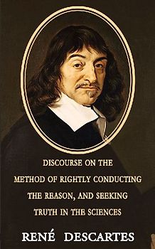 Discourse on the Method of Rightly Conducting the Reason, and Seeking Truth in the Sciences
