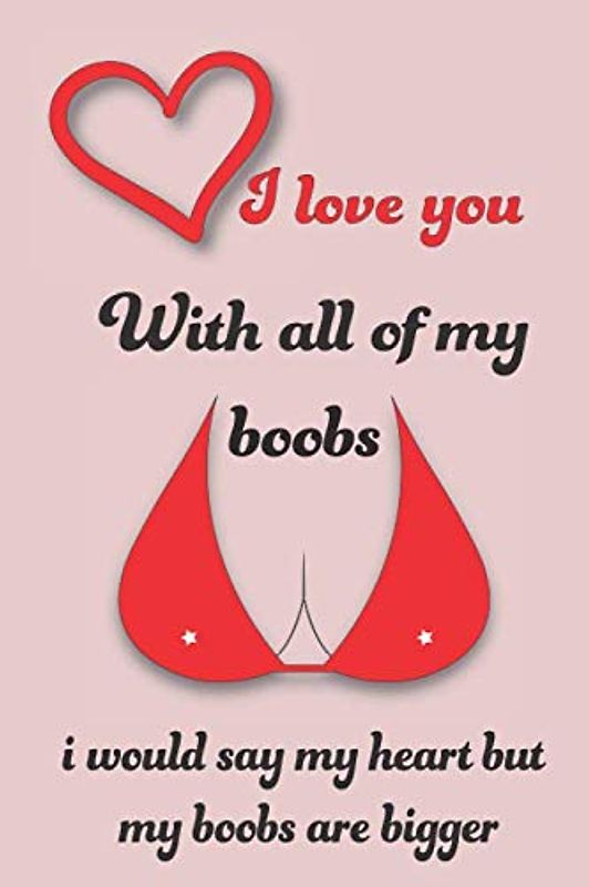 I love you with all of my boobs i would say my heart but my boobs are bigger: Blank Lined Notebook, Funny Relationship & Adult Humor Valentines Gift ... , Valentine's Day , Marriage , 120 Pages, 6x9