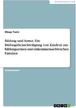 Bildung und Armut. Die Bildungsbenachteiligung von Kindern aus bildungsarmen und einkommensschwachen Familien