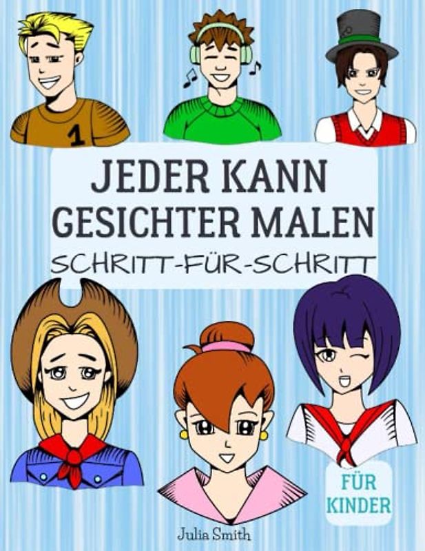 Jeder kann Gesichter malen: Einfache Schritt-für-Schritt-Anleitung zum Zeichnen für Kinder, Jugendliche und Anfänger. Wie man Gesichter zeichnen lernt
