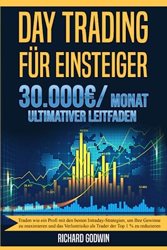Day Trading für Einsteiger: Traden wie ein Profi mit den besten Intraday-Strategien, um Ihre Gewinne zu maximieren und das Verlustrisiko als Trader der Top 1 % zu reduzieren