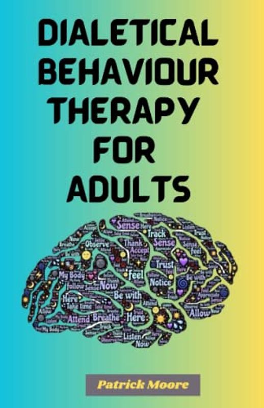 DIALECTICAL BEHAVIOR THERAPY FOR ADULTS: A Comprehensive Dialectics Behavioral skills workbook for Adolescents