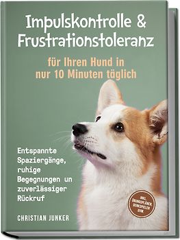 Impulskontrolle & Frustrationstoleranz für Ihren Hund in nur 10 Minuten täglich: Entspannte Spaziergänge, ruhige Begegnungen und zuverlässiger Rückruf - inkl. Übungsplänen, Denkspielen uvm.