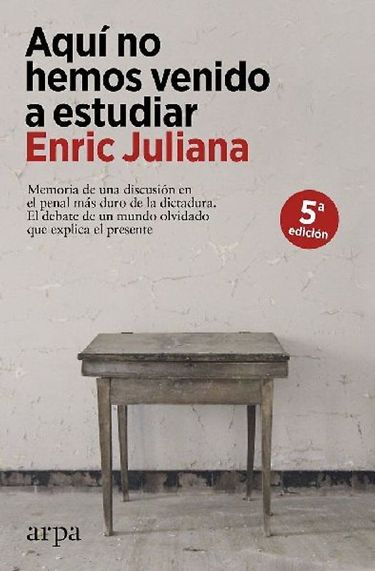Aquí no hemos venido a estudiar : memoria de una discusión en el penal más duro de la dictadura : el debate de un mundo olvidado que explica el presente