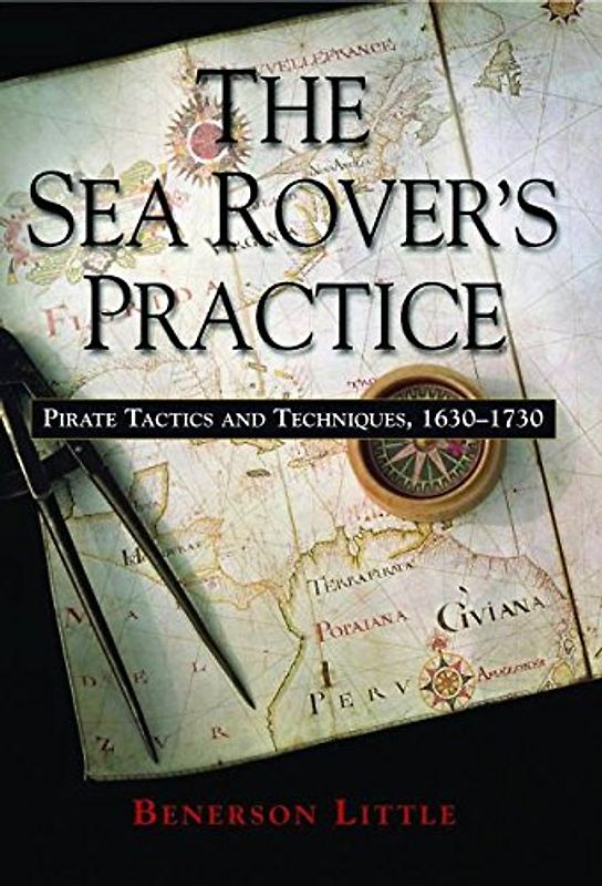 The Sea Rover's Practice: Pirate Tactics and Techniques, 1630-1730 - Little, Benerson