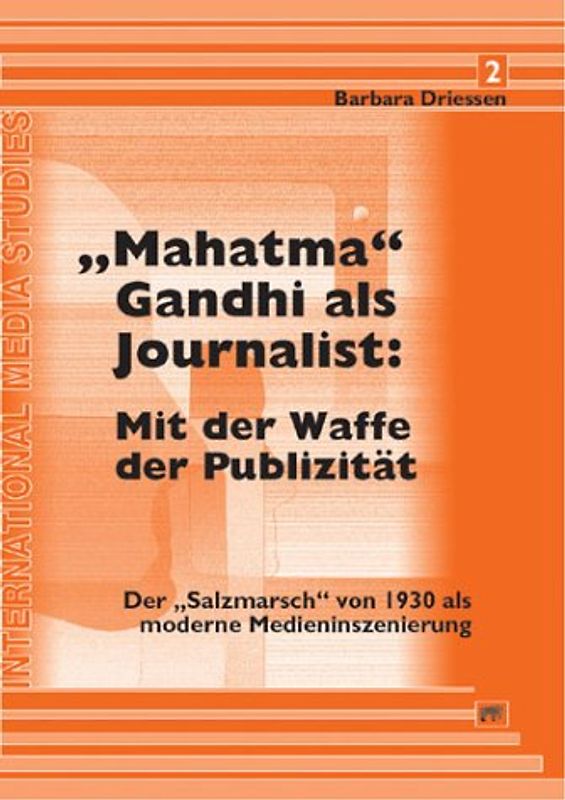 "Mahatma" Gandhi als Journalist: Mit der Waffe der Publizität. Der "Salzmarsch" von 1930 als moderne Medieninszenierung
