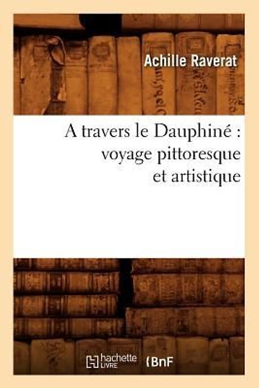 A Travers Le Dauphiné Voyage Pittoresque Et Artistique