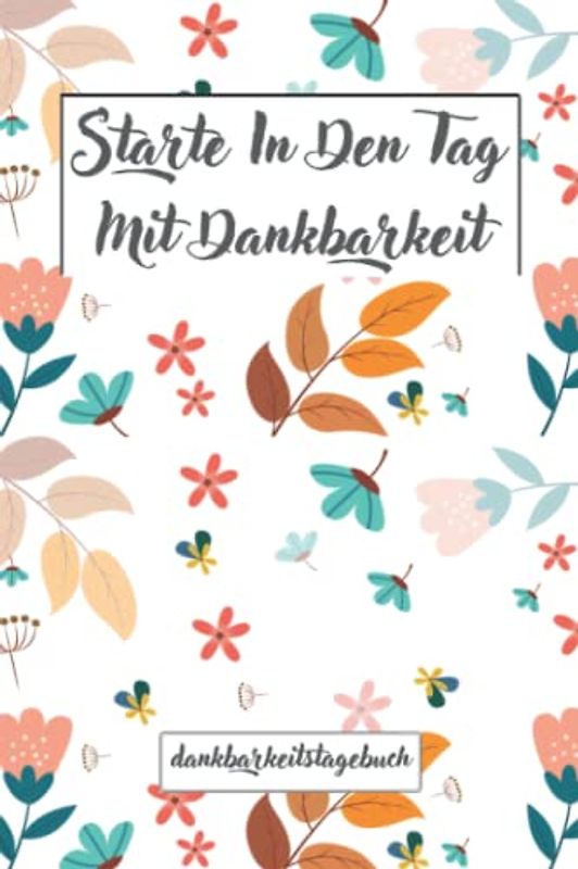 Starte In Den Tag Mit Dankbarkeit, Dankbarkeitstagebuch, Mein Ausfüllbuch für mehr Dankbarkeit, Achtsamkeit, Positives, Glück und Selbstbewusstsein.
