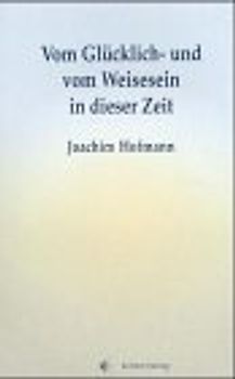 Vom Glücklich- und vom Weisesein in dieser Zeit