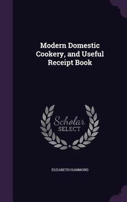 Modern Domestic Cookery, and Useful Receipt Book