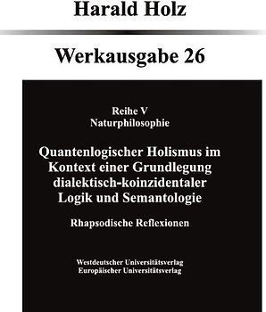 Quantenlogischer Holismus im Kontext einer Grundlegung dialektisch- koinzidentaler Logik und Semantologie