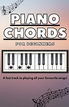 Piano Chords for Beginners: A fast track to playing all your favourite songs!
