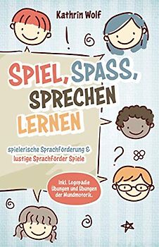 Spiel, Spaß, sprechen lernen - spielerische Sprachförderung und lustige Sprachförderspiele: Inklusive Logopädie-Übungen und Übungen der Mundmotorik