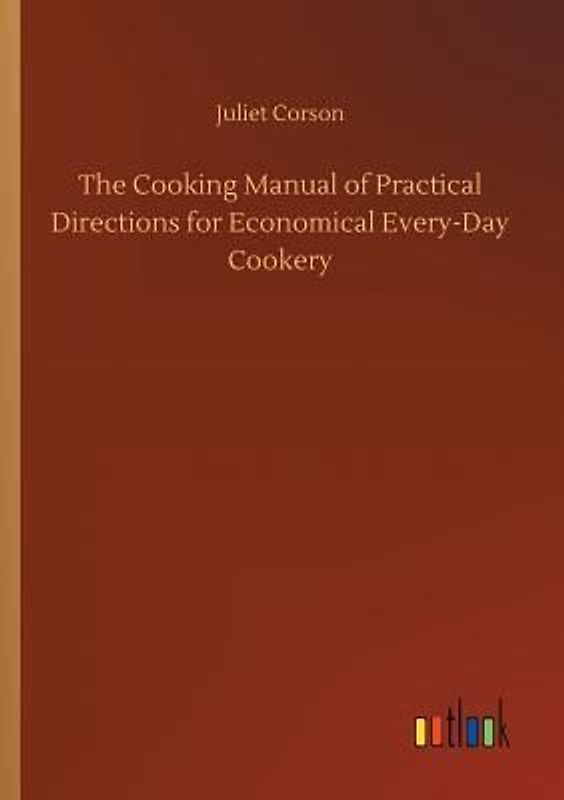 The Cooking Manual of Practical Directions for Economical Every-Day Cookery