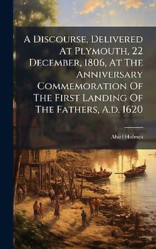 A Discourse, Delivered At Plymouth, 22 December, 1806, At The Anniversary Commemoration Of The First Landing Of The Fathers, A.d. 1620