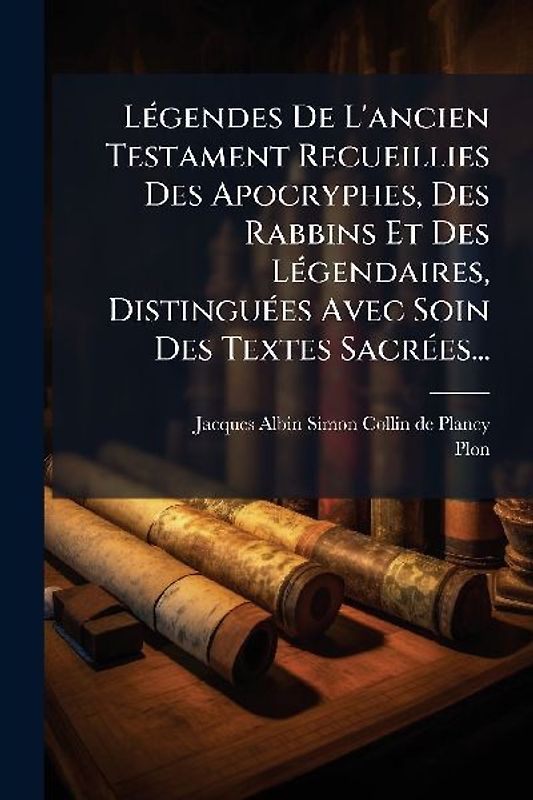LÃ(c)gendes De L'ancien Testament Recueillies Des Apocryphes, Des Rabbins Et Des LÃ(c)gendaires, DistinguÃ(c)es Avec Soin Des Textes SacrÃ(c)es...