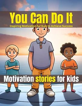 You Can Do It: Motivation stories for kids: Empower Your Child's Potential- Inspiring Motivation for Kids to Achieve Success