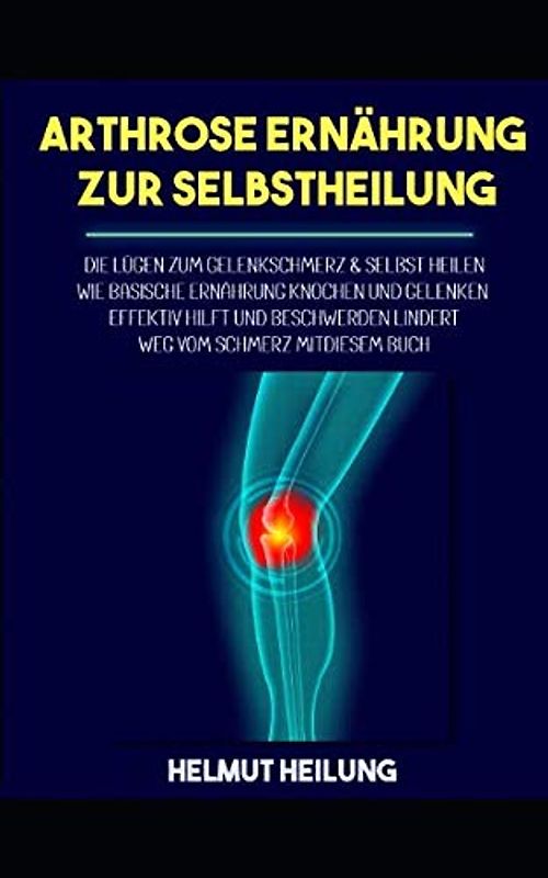 Arthrose Ernährung zur Selbstheilung: Die Lügen zum Gelenkschmerz & selbst heilen. Wie basische Ernährung Knochen und Gelenken effektiv hilft und Beschwerden lindert. Weg vom Schmerz mit diesem Buch.