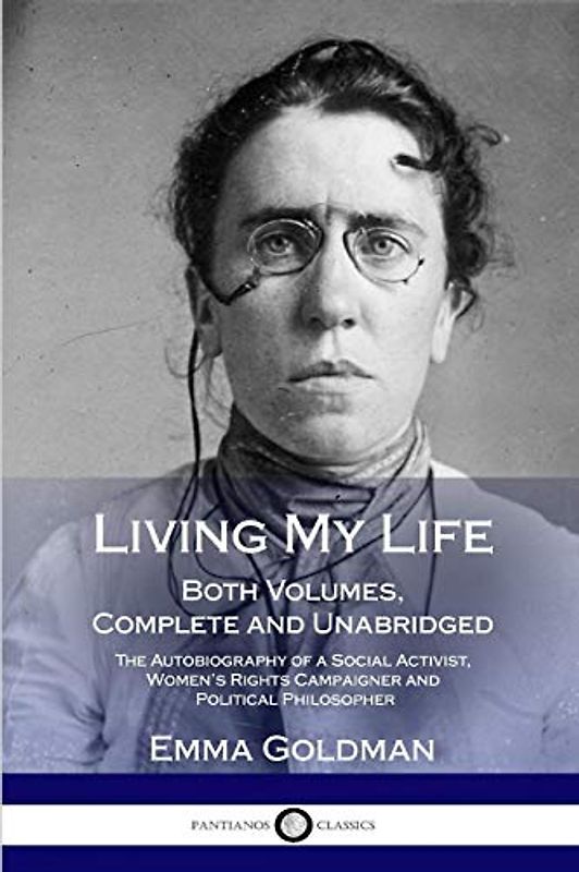 Living My Life: Both Volumes, Complete and Unabridged; The Autobiography of a Social Activist, Women’s Rights Campaigner and Political Philosopher
